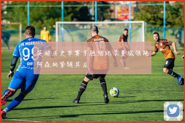 英超历史单赛季胜场纪录曼城领跑阿森纳紧随其后