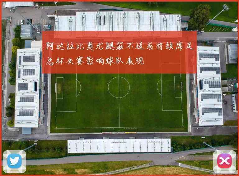 阿达拉比奥尤腿筋不适或将缺席足总杯决赛影响球队表现