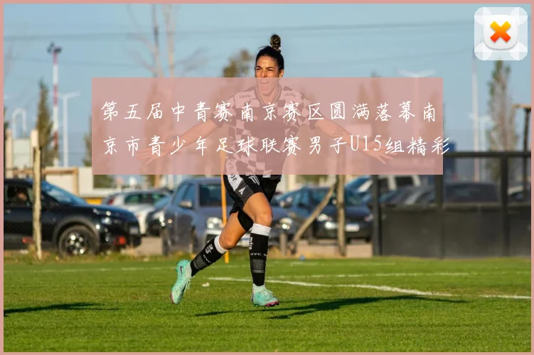 第五届中青赛南京赛区圆满落幕南京市青少年足球联赛男子U15组精彩回顾