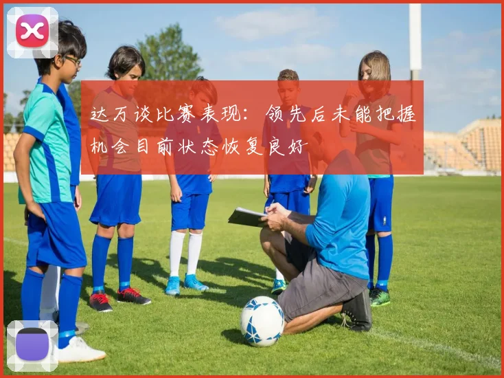 达万谈比赛表现：领先后未能把握机会目前状态恢复良好