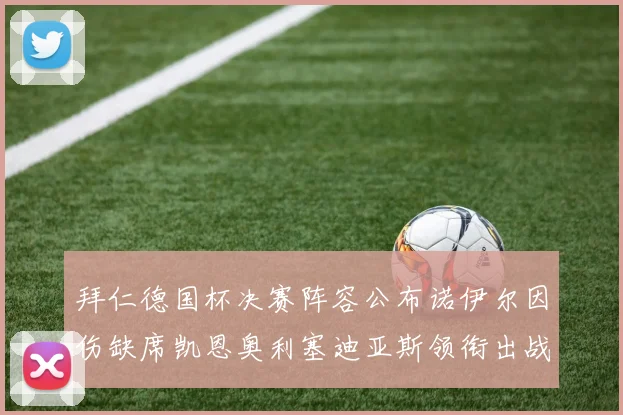 拜仁德国杯决赛阵容公布诺伊尔因伤缺席凯恩奥利塞迪亚斯领衔出战